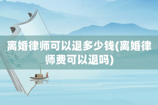 離婚律師可以退多少錢(離婚律師費(fèi)可以退嗎)