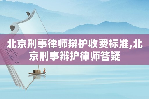 北京刑事律師辯護(hù)收費(fèi)標(biāo)準(zhǔn),北京刑事辯護(hù)律師答疑