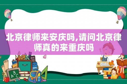 北京律師來(lái)安慶嗎,請(qǐng)問北京律師真的來(lái)重慶嗎