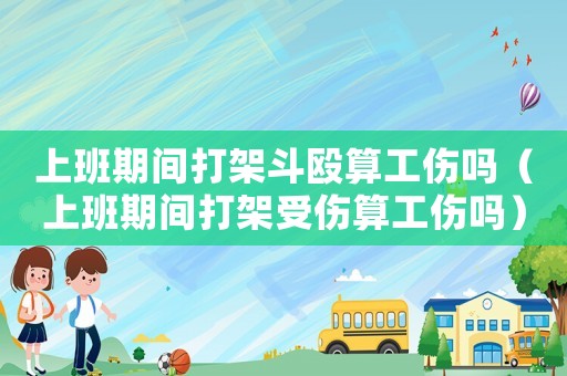 上班期間打架斗毆算工傷嗎（上班期間打架受傷算工傷嗎）
