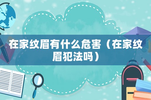 在家紋眉有什么危害（在家紋眉犯法嗎）