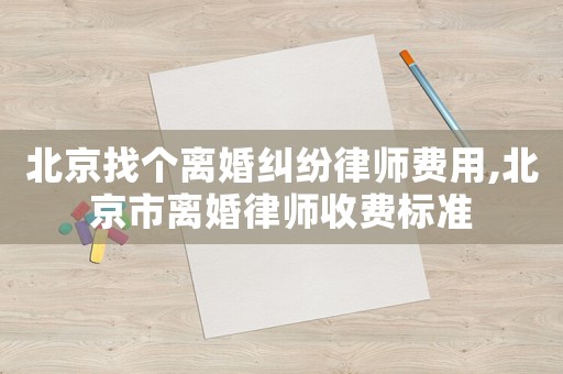 北京找個離婚糾紛律師費用,北京市離婚律師收費標準