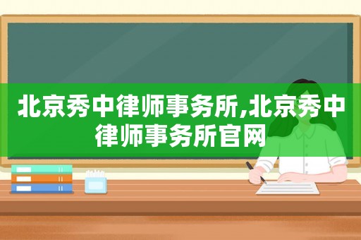 北京秀中律師事務所,北京秀中律師事務所官網