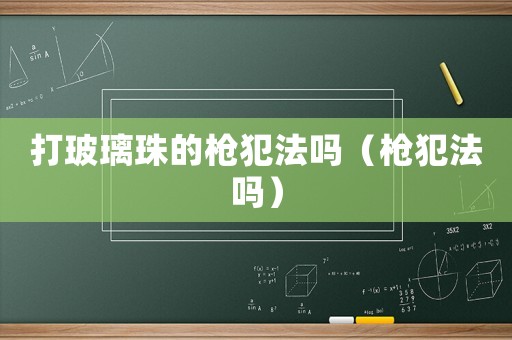 打玻璃珠的槍犯法嗎（槍犯法嗎）
