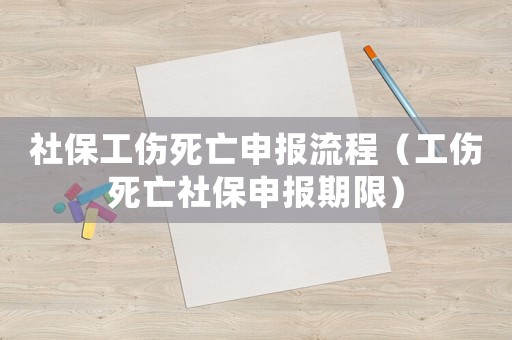 社保工傷死亡申報流程（工傷死亡社保申報期限）