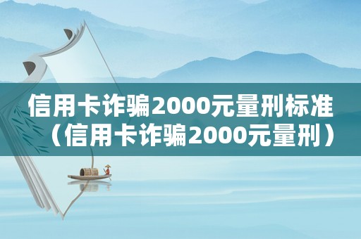 信用卡詐騙2000元量刑標準（信用卡詐騙2000元量刑）