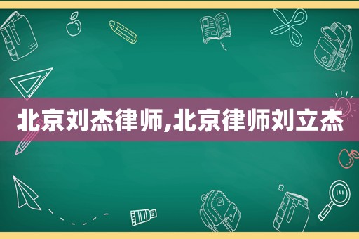 北京劉杰律師,北京律師劉立杰