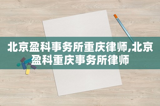 北京盈科事務所重慶律師,北京盈科重慶事務所律師