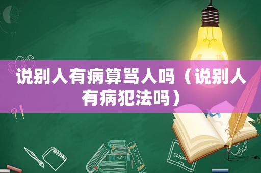 說別人有病算罵人嗎（說別人有病犯法嗎）