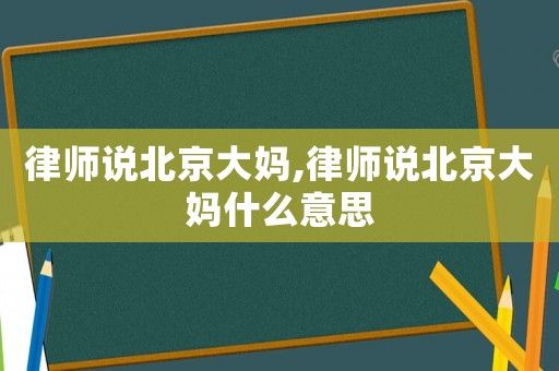 律師說北京大媽,律師說北京大媽什么意思