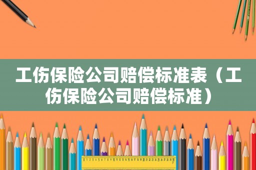 工傷保險公司賠償標準表（工傷保險公司賠償標準）