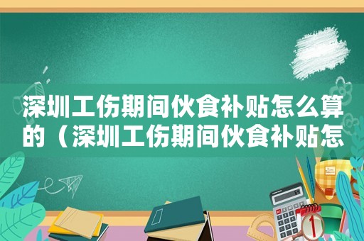 深圳工傷期間伙食補貼怎么算的（深圳工傷期間伙食補貼怎么算）