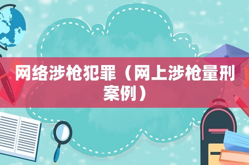 網絡涉槍犯罪（網上涉槍量刑案例）