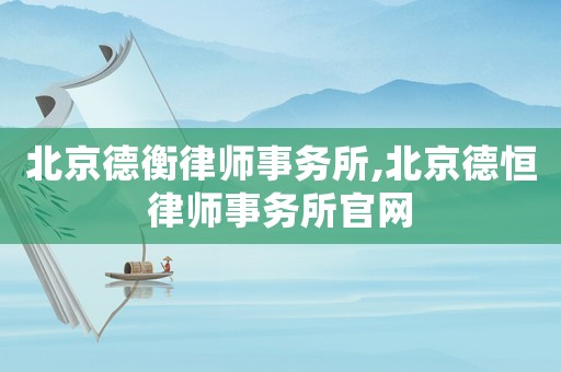 北京德衡律師事務所,北京德恒律師事務所官網