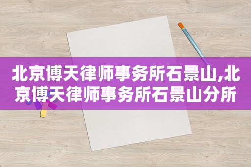 北京博天律師事務所石景山,北京博天律師事務所石景山分所