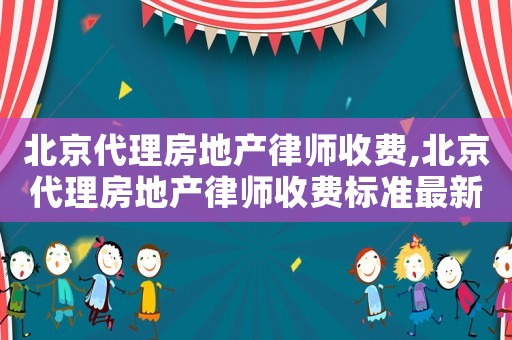 北京代理房地產律師收費,北京代理房地產律師收費標準最新