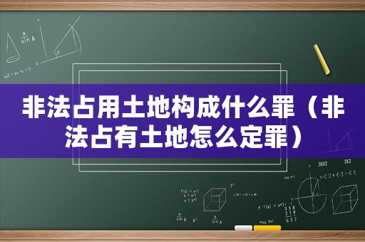 非法占用土地構(gòu)成什么罪（非法占有土地怎么定罪）