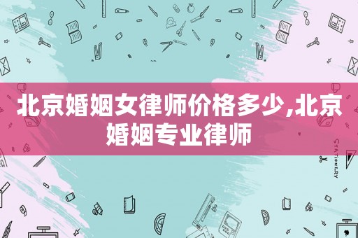 北京婚姻女律師價格多少,北京婚姻專業律師