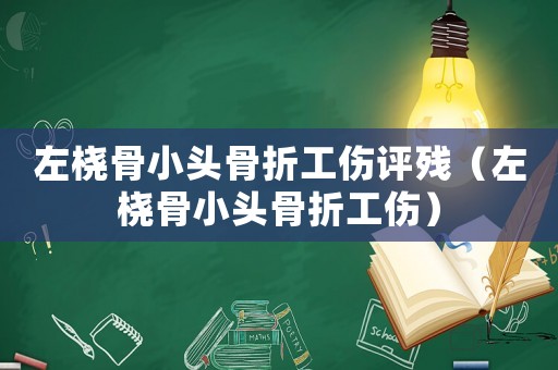 左橈骨小頭骨折工傷評殘（左橈骨小頭骨折工傷）