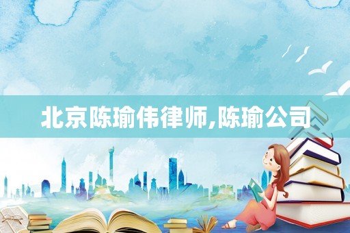 北京陳瑜偉律師,陳瑜公司
