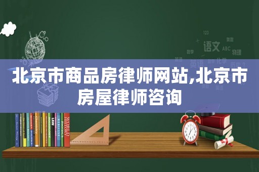 北京市商品房律師網(wǎng)站,北京市房屋律師咨詢