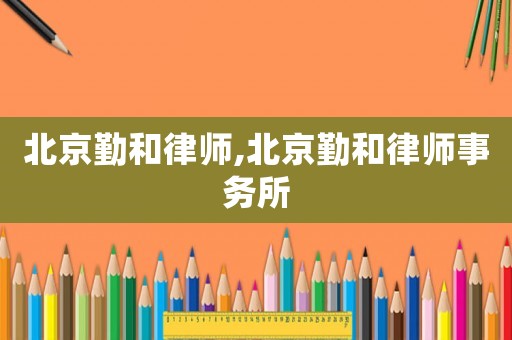 北京勤和律師,北京勤和律師事務所