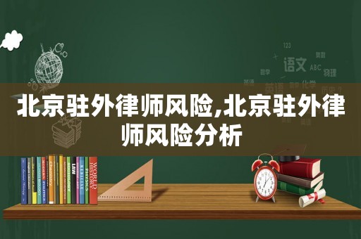 北京駐外律師風險,北京駐外律師風險分析