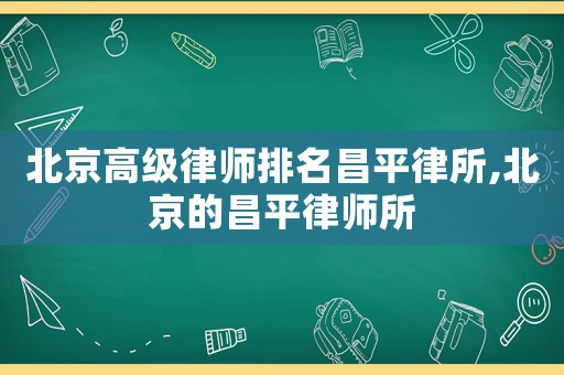 北京高級律師排名昌平律所,北京的昌平律師所