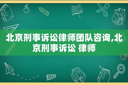 北京刑事訴訟律師團(tuán)隊(duì)咨詢,北京刑事訴訟 律師