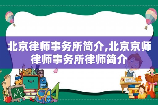 北京律師事務(wù)所簡(jiǎn)介,北京京師律師事務(wù)所律師簡(jiǎn)介