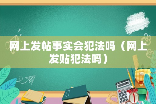網上發帖事實會犯法嗎（網上發貼犯法嗎）