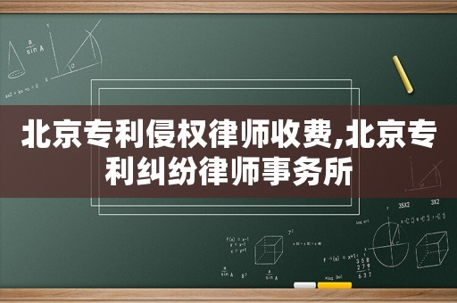 北京專利侵權(quán)律師收費(fèi),北京專利糾紛律師事務(wù)所