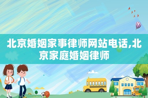 北京婚姻家事律師網(wǎng)站電話,北京家庭婚姻律師