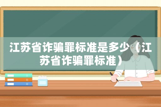 江蘇省詐騙罪標準是多少（江蘇省詐騙罪標準）