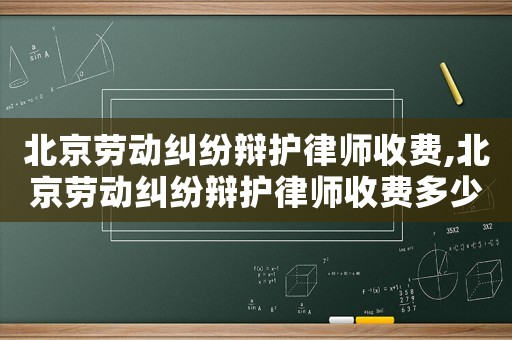 北京勞動糾紛辯護律師收費,北京勞動糾紛辯護律師收費多少