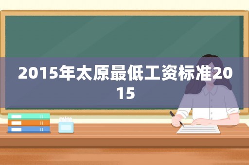 2015年太原最低工資標準2015