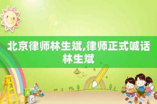 北京律師林生斌,律師正式喊話林生斌