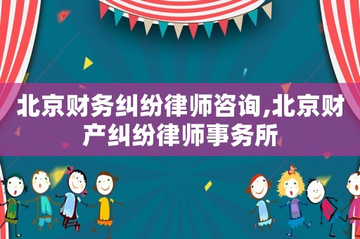 北京財(cái)務(wù)糾紛律師咨詢,北京財(cái)產(chǎn)糾紛律師事務(wù)所