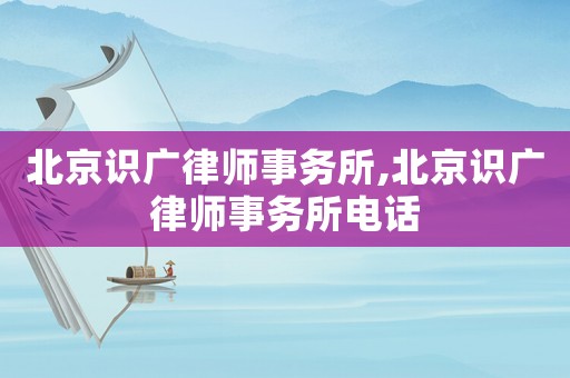 北京識廣律師事務所,北京識廣律師事務所電話