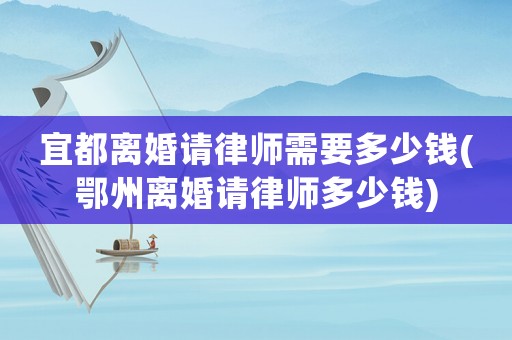 宜都離婚請(qǐng)律師需要多少錢(qián)(鄂州離婚請(qǐng)律師多少錢(qián))