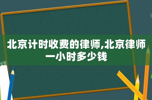 北京計時收費的律師,北京律師一小時多少錢