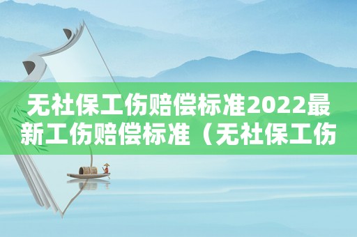 無社保工傷賠償標(biāo)準(zhǔn)2022最新工傷賠償標(biāo)準(zhǔn)（無社保工傷）