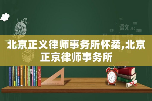 北京正義律師事務所懷柔,北京正京律師事務所