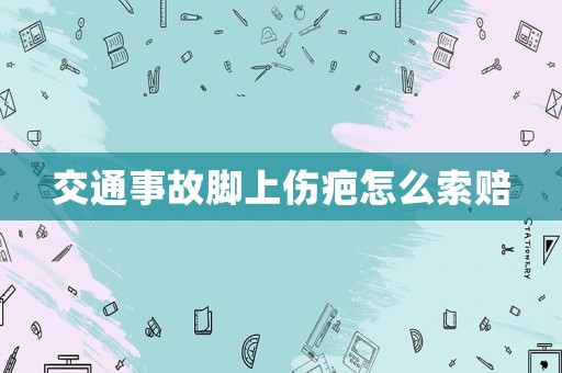 交通事故腳上傷疤怎么索賠
