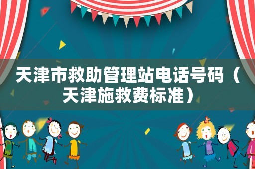 天津市救助管理站電話號碼（天津施救費標準）