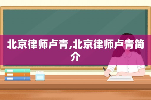 北京律師盧青,北京律師盧青簡(jiǎn)介
