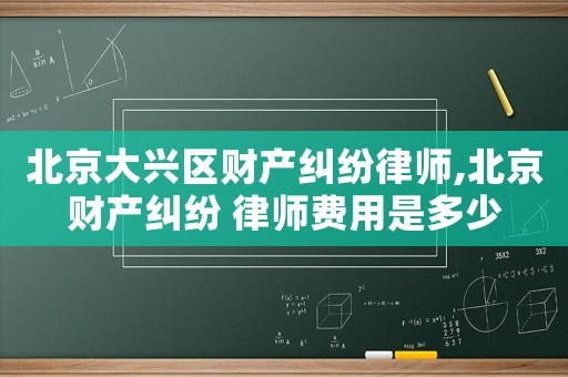 北京大興區財產糾紛律師,北京財產糾紛 律師費用是多少