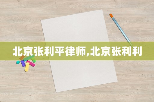 北京張利平律師,北京張利利