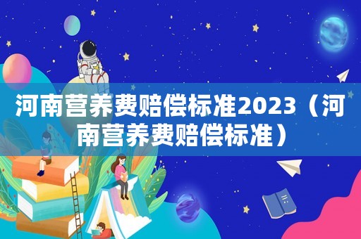 河南營養費賠償標準2023（河南營養費賠償標準）