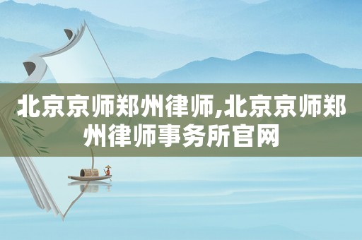 北京京師鄭州律師,北京京師鄭州律師事務所官網